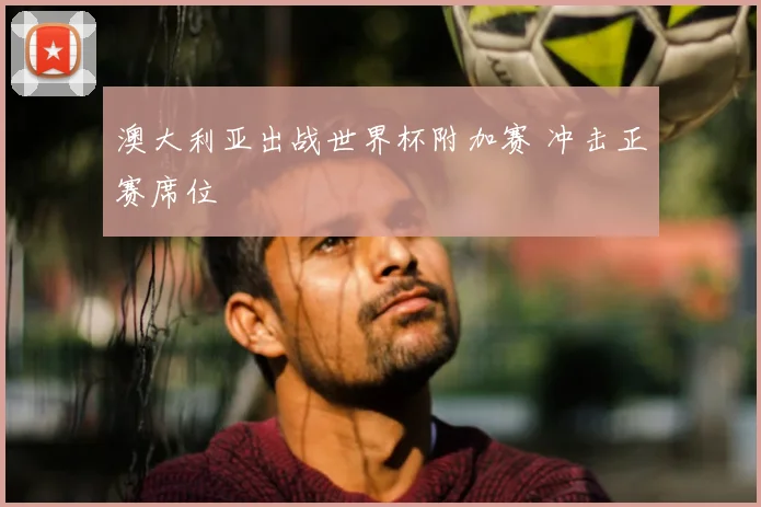 澳大利亚出战世界杯附加赛 冲击正赛席位