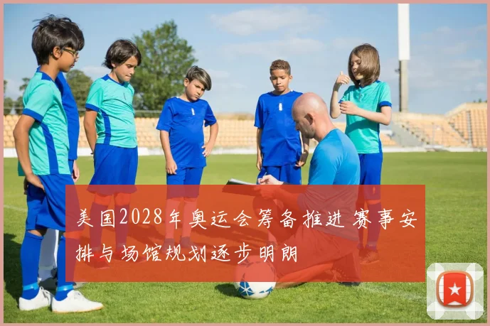 美国2028年奥运会筹备推进 赛事安排与场馆规划逐步明朗