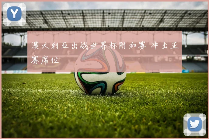 澳大利亚出战世界杯附加赛 冲击正赛席位